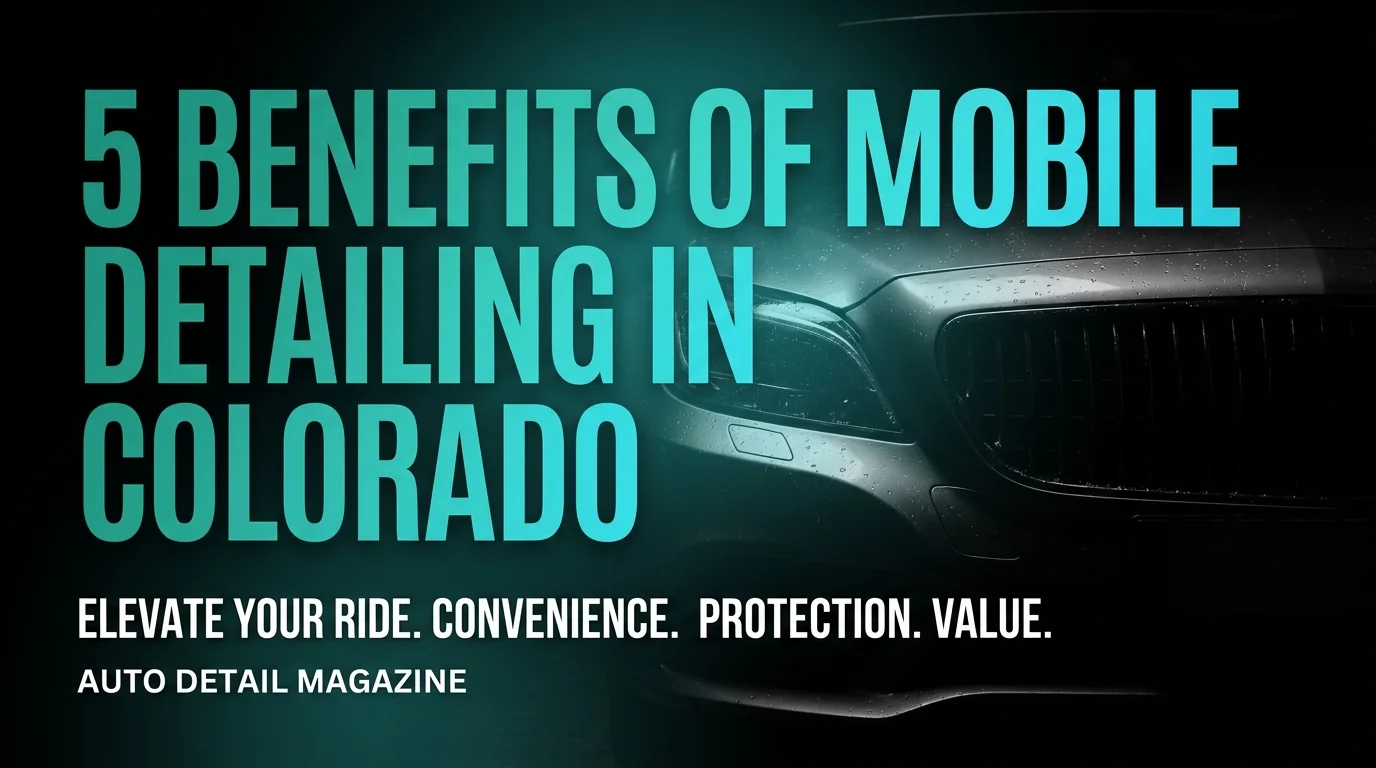 5 Benefits of Mobile Detailing in Colorado